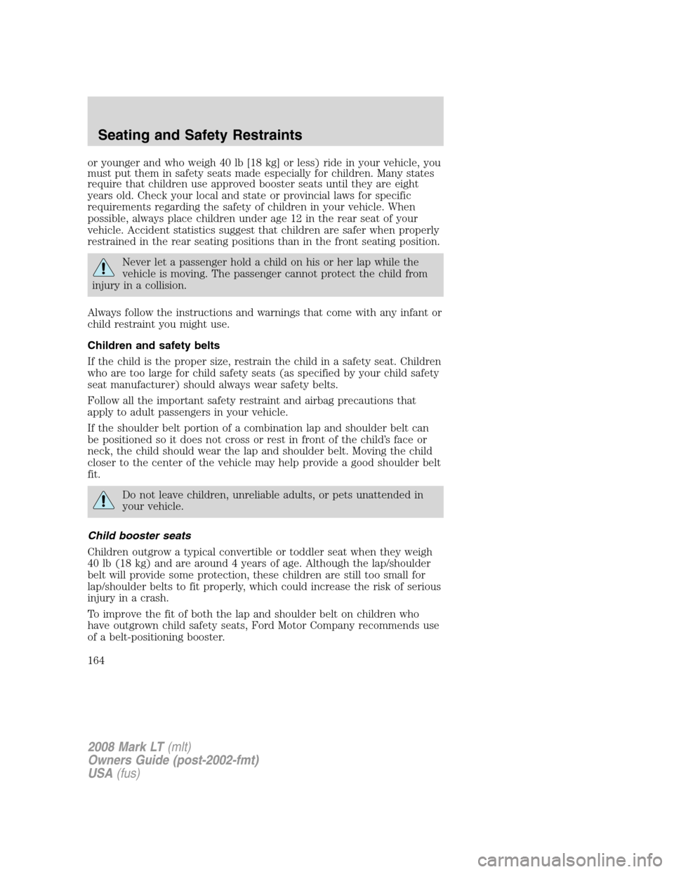 LINCOLN MARK LT 2008 User Guide or younger and who weigh 40 lb [18 kg] or less) ride in your vehicle, you
must put them in safety seats made especially for children. Many states
require that children use approved booster seats until