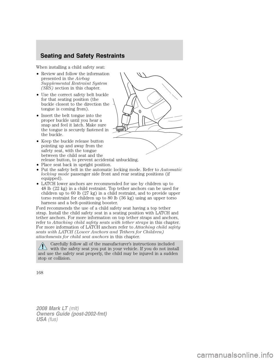 LINCOLN MARK LT 2008  Owners Manual When installing a child safety seat:
•Review and follow the information
presented in theAirbag
Supplemental Restraint System
(SRS)section in this chapter.
•Use the correct safety belt buckle
for t