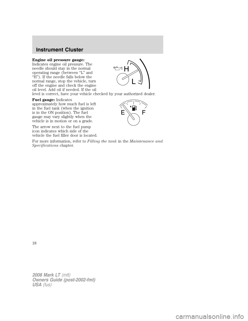 LINCOLN MARK LT 2008 Owners Manual Engine oil pressure gauge:
Indicates engine oil pressure. The
needle should stay in the normal
operating range (between “L” and
“H”). If the needle falls below the
normal range, stop the vehic LINCOLN MARK LT 2008 Owners Manual Engine oil pressure gauge:
Indicates engine oil pressure. The
needle should stay in the normal
operating range (between “L” and
“H”). If the needle falls below the
normal range, stop the vehic