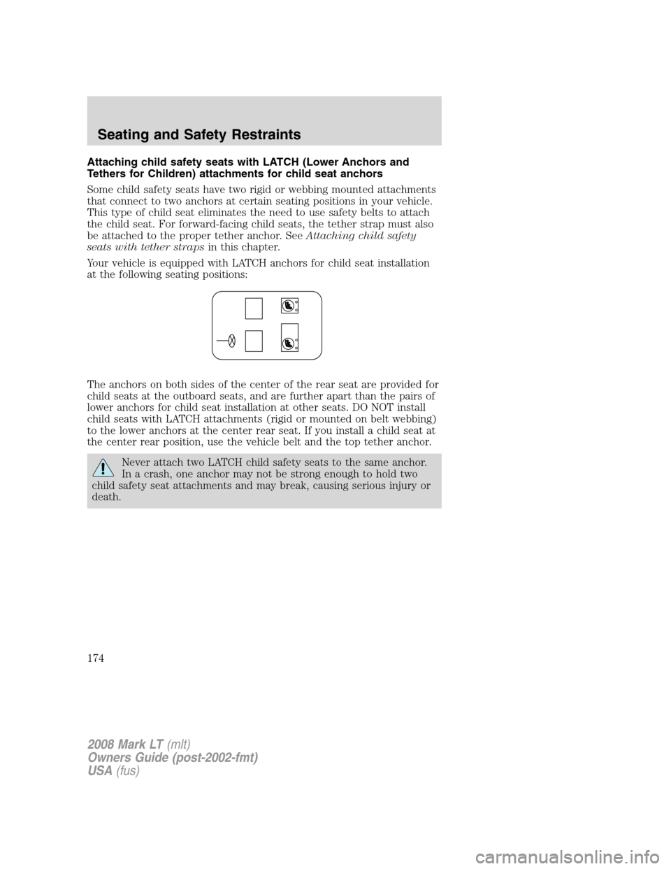 LINCOLN MARK LT 2008 Owners Manual Attaching child safety seats with LATCH (Lower Anchors and
Tethers for Children) attachments for child seat anchors
Some child safety seats have two rigid or webbing mounted attachments
that connect t LINCOLN MARK LT 2008 Owners Manual Attaching child safety seats with LATCH (Lower Anchors and
Tethers for Children) attachments for child seat anchors
Some child safety seats have two rigid or webbing mounted attachments
that connect t