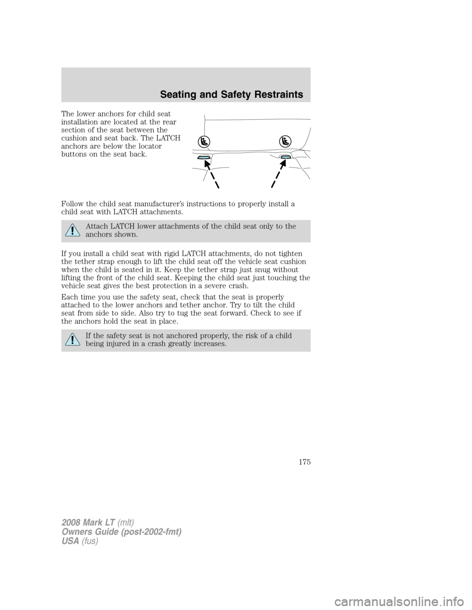 LINCOLN MARK LT 2008  Owners Manual The lower anchors for child seat
installation are located at the rear
section of the seat between the
cushion and seat back. The LATCH
anchors are below the locator
buttons on the seat back.
Follow th