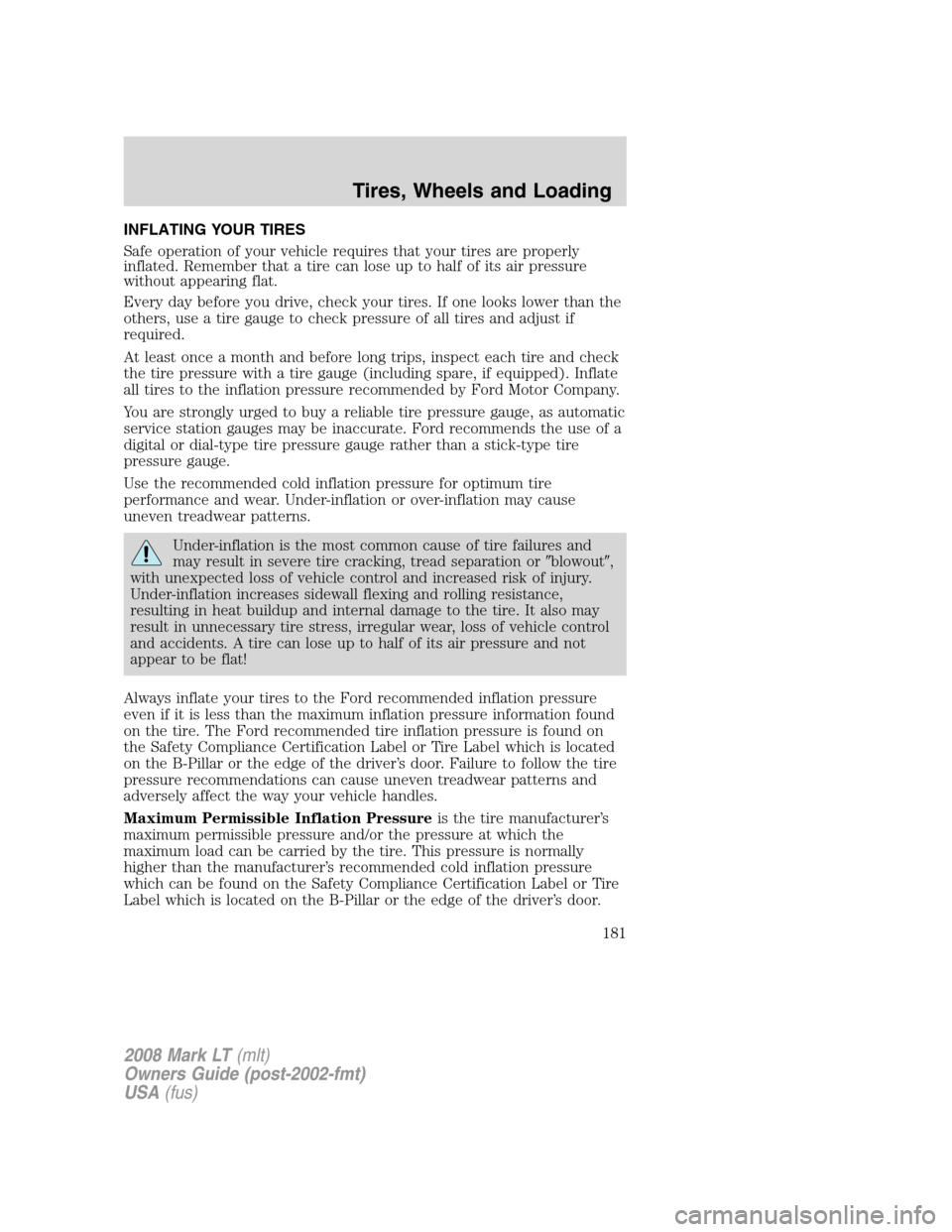 LINCOLN MARK LT 2008 Owners Manual INFLATING YOUR TIRES
Safe operation of your vehicle requires that your tires are properly
inflated. Remember that a tire can lose up to half of its air pressure
without appearing flat.
Every day befor LINCOLN MARK LT 2008 Owners Manual INFLATING YOUR TIRES
Safe operation of your vehicle requires that your tires are properly
inflated. Remember that a tire can lose up to half of its air pressure
without appearing flat.
Every day befor