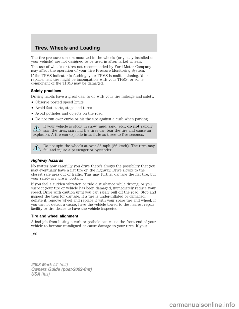 LINCOLN MARK LT 2008  Owners Manual The tire pressure sensors mounted in the wheels (originally installed on
your vehicle) are not designed to be used in aftermarket wheels.
The use of wheels or tires not recommended by Ford Motor Compa