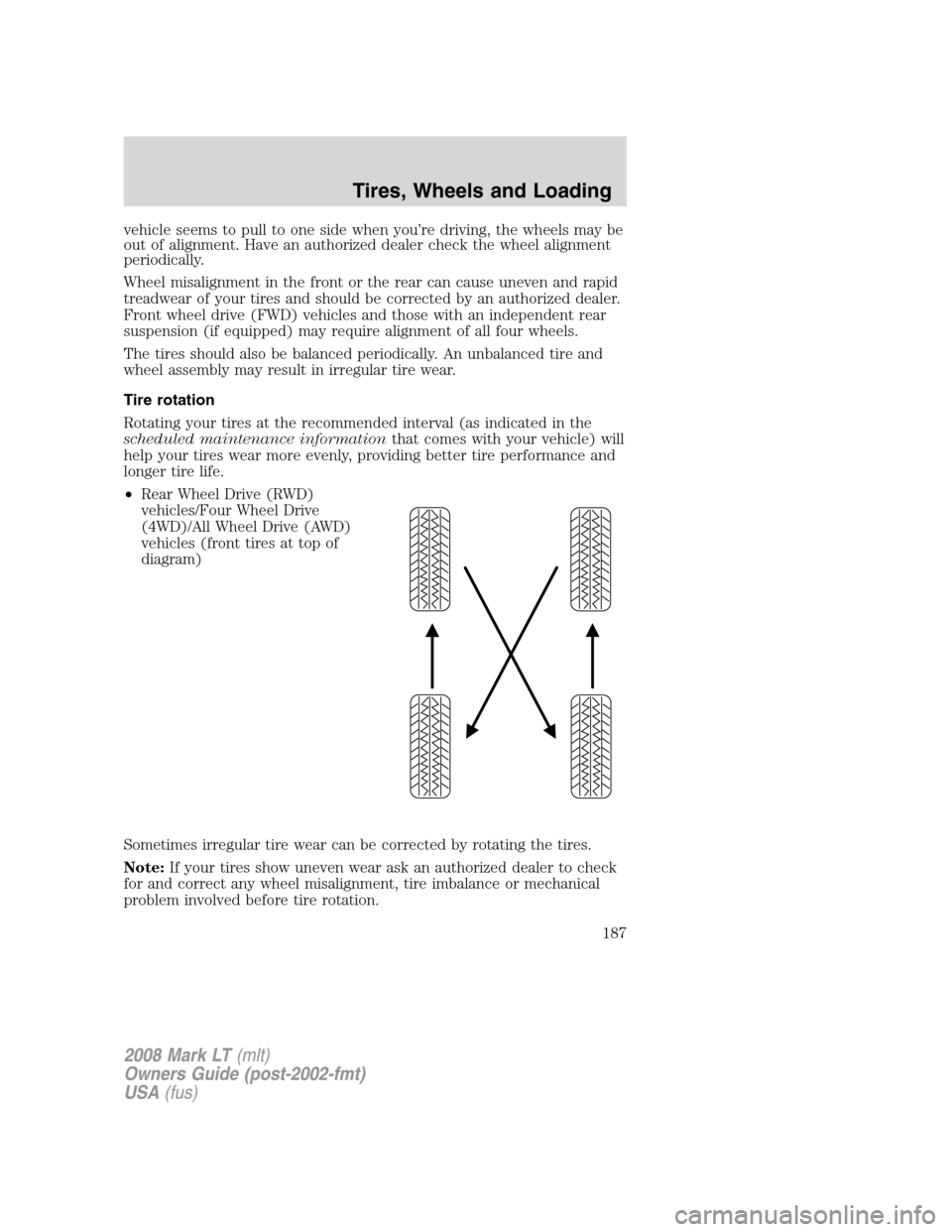 LINCOLN MARK LT 2008  Owners Manual vehicle seems to pull to one side when you’re driving, the wheels may be
out of alignment. Have an authorized dealer check the wheel alignment
periodically.
Wheel misalignment in the front or the re