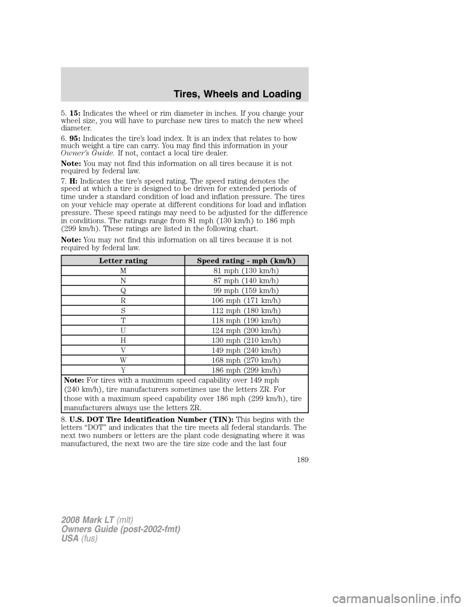 LINCOLN MARK LT 2008 Owners Manual 5.15:Indicates the wheel or rim diameter in inches. If you change your
wheel size, you will have to purchase new tires to match the new wheel
diameter.
6.95:Indicates the tire’s load index. It is an LINCOLN MARK LT 2008 Owners Manual 5.15:Indicates the wheel or rim diameter in inches. If you change your
wheel size, you will have to purchase new tires to match the new wheel
diameter.
6.95:Indicates the tire’s load index. It is an