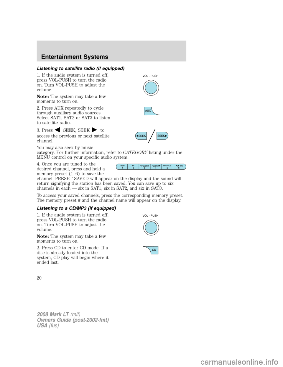 LINCOLN MARK LT 2008 Owners Manual Listening to satellite radio (if equipped)
1. If the audio system is turned off,
press VOL-PUSH to turn the radio
on. Turn VOL-PUSH to adjust the
volume.
Note:The system may take a few
moments to turn LINCOLN MARK LT 2008 Owners Manual Listening to satellite radio (if equipped)
1. If the audio system is turned off,
press VOL-PUSH to turn the radio
on. Turn VOL-PUSH to adjust the
volume.
Note:The system may take a few
moments to turn