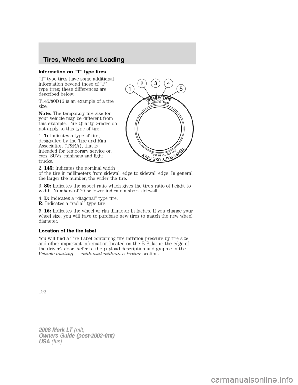 LINCOLN MARK LT 2008  Owners Manual Information on “T” type tires
“T” type tires have some additional
information beyond those of “P”
type tires; these differences are
described below:
T145/80D16 is an example of a tire
size