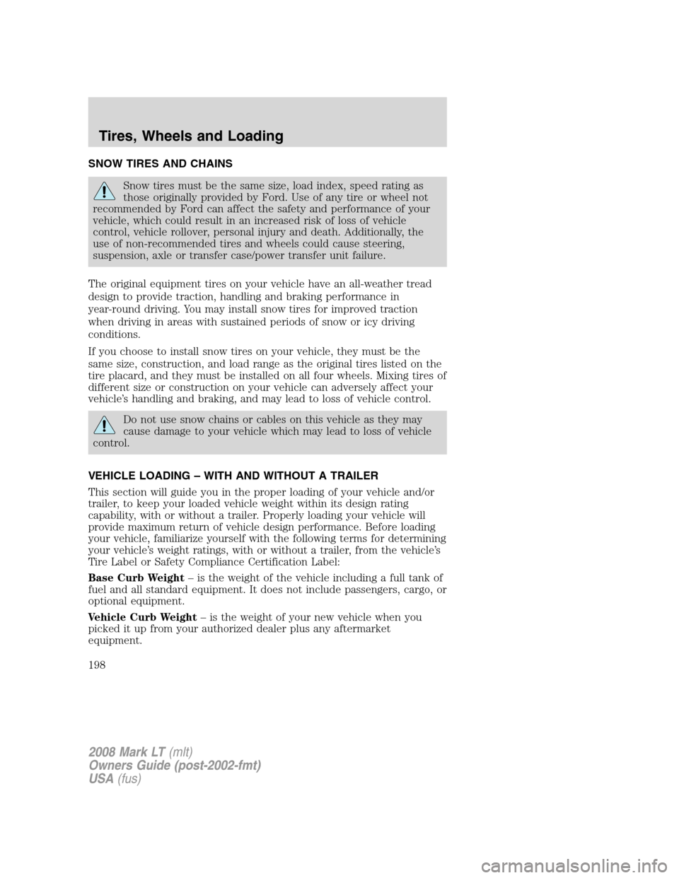 LINCOLN MARK LT 2008 Owners Manual SNOW TIRES AND CHAINS
Snow tires must be the same size, load index, speed rating as
those originally provided by Ford. Use of any tire or wheel not
recommended by Ford can affect the safety and perfor LINCOLN MARK LT 2008 Owners Manual SNOW TIRES AND CHAINS
Snow tires must be the same size, load index, speed rating as
those originally provided by Ford. Use of any tire or wheel not
recommended by Ford can affect the safety and perfor