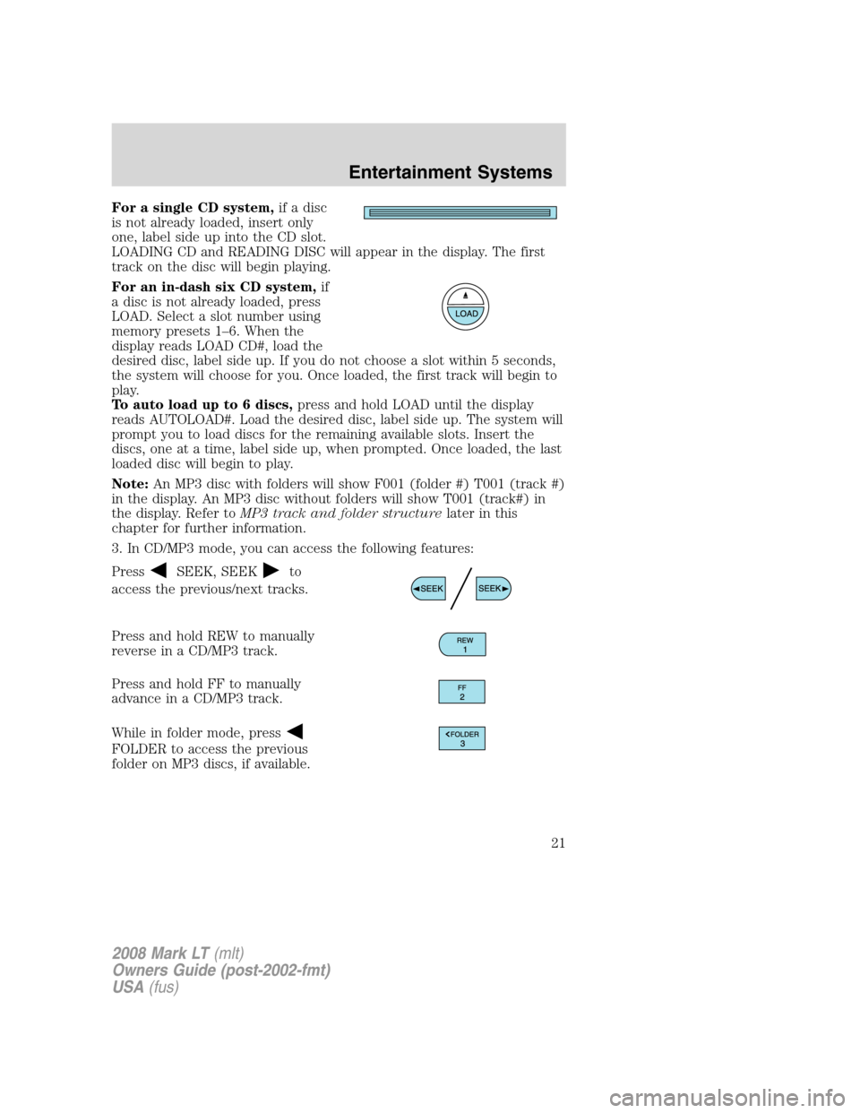 LINCOLN MARK LT 2008 Owners Manual For a single CD system,if a disc
is not already loaded, insert only
one, label side up into the CD slot.
LOADING CD and READING DISC will appear in the display. The first
track on the disc will begin LINCOLN MARK LT 2008 Owners Manual For a single CD system,if a disc
is not already loaded, insert only
one, label side up into the CD slot.
LOADING CD and READING DISC will appear in the display. The first
track on the disc will begin
