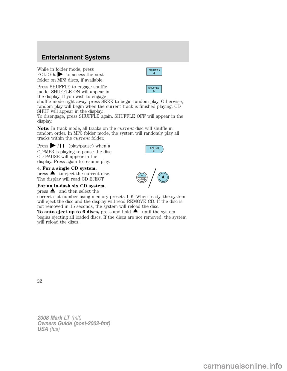 LINCOLN MARK LT 2008 Owners Manual While in folder mode, press
FOLDER
to access the next
folder on MP3 discs, if available.
Press SHUFFLE to engage shuffle
mode. SHUFFLE ON will appear in
the display. If you wish to engage
shuffle mode LINCOLN MARK LT 2008 Owners Manual While in folder mode, press
FOLDER
to access the next
folder on MP3 discs, if available.
Press SHUFFLE to engage shuffle
mode. SHUFFLE ON will appear in
the display. If you wish to engage
shuffle mode