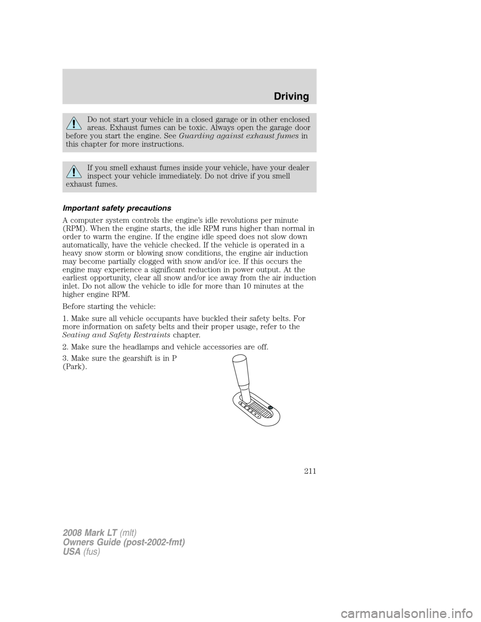 LINCOLN MARK LT 2008 User Guide Do not start your vehicle in a closed garage or in other enclosed
areas. Exhaust fumes can be toxic. Always open the garage door
before you start the engine. SeeGuarding against exhaust fumesin
this c LINCOLN MARK LT 2008 User Guide Do not start your vehicle in a closed garage or in other enclosed
areas. Exhaust fumes can be toxic. Always open the garage door
before you start the engine. SeeGuarding against exhaust fumesin
this c