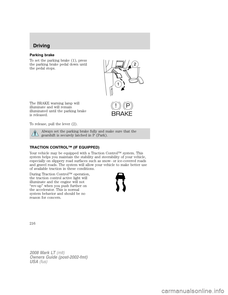 LINCOLN MARK LT 2008 Owners Manual Parking brake
To set the parking brake (1), press
the parking brake pedal down until
the pedal stops.
The BRAKE warning lamp will
illuminate and will remain
illuminated until the parking brake
is rele LINCOLN MARK LT 2008 Owners Manual Parking brake
To set the parking brake (1), press
the parking brake pedal down until
the pedal stops.
The BRAKE warning lamp will
illuminate and will remain
illuminated until the parking brake
is rele