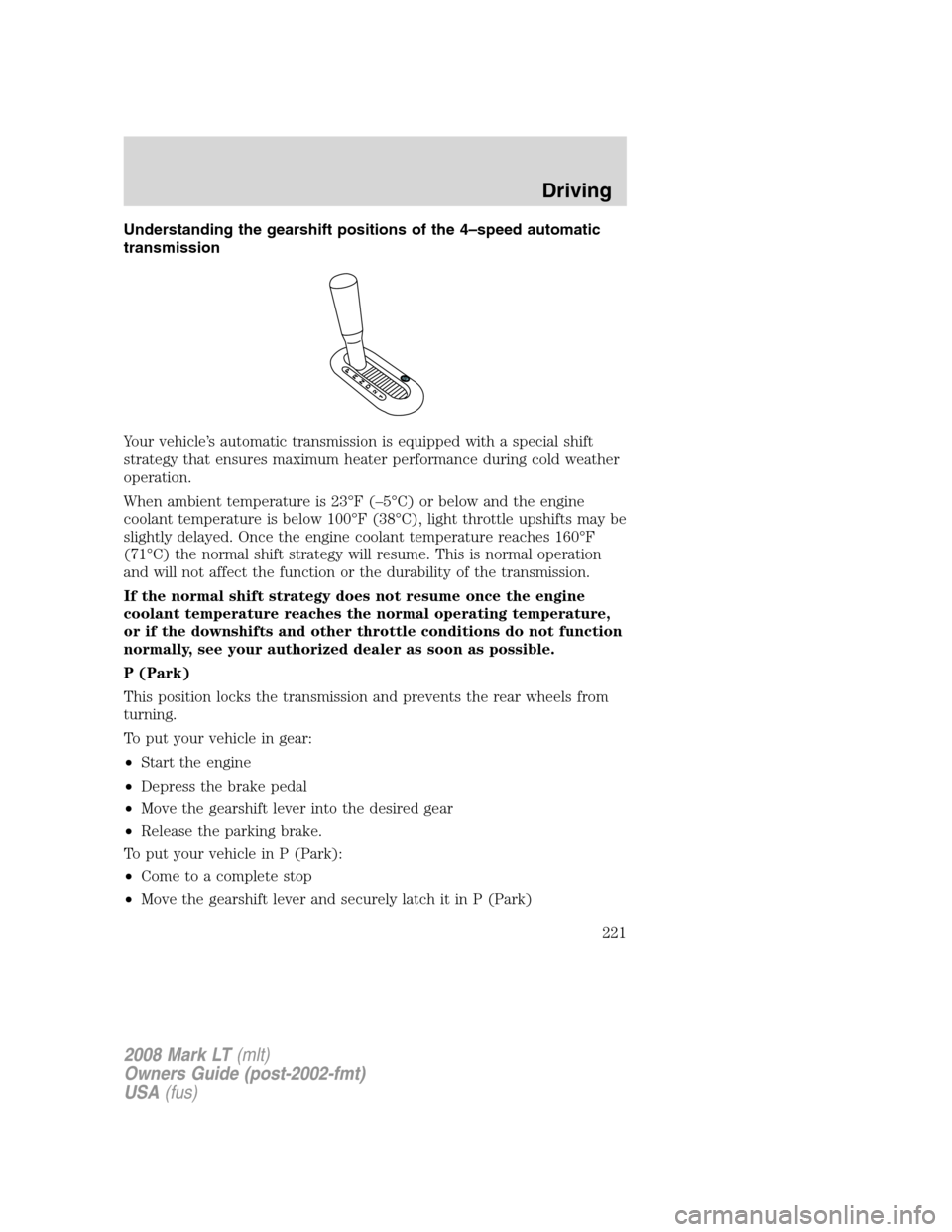 LINCOLN MARK LT 2008 Owners Manual Understanding the gearshift positions of the 4–speed automatic
transmission
Your vehicle’s automatic transmission is equipped with a special shift
strategy that ensures maximum heater performance LINCOLN MARK LT 2008 Owners Manual Understanding the gearshift positions of the 4–speed automatic
transmission
Your vehicle’s automatic transmission is equipped with a special shift
strategy that ensures maximum heater performance