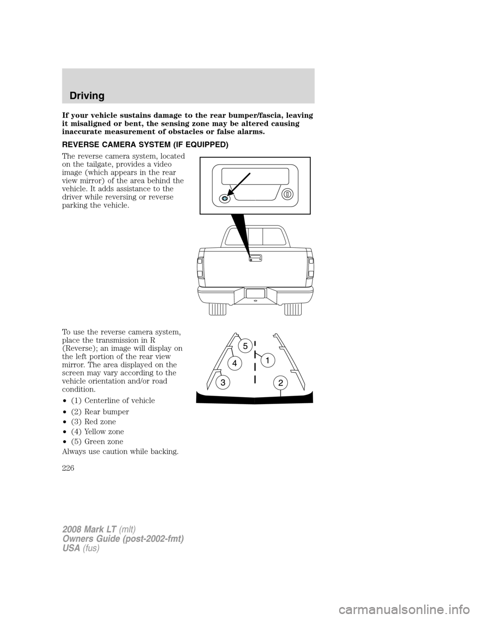 LINCOLN MARK LT 2008 Owners Manual If your vehicle sustains damage to the rear bumper/fascia, leaving
it misaligned or bent, the sensing zone may be altered causing
inaccurate measurement of obstacles or false alarms.
REVERSE CAMERA SY LINCOLN MARK LT 2008 Owners Manual If your vehicle sustains damage to the rear bumper/fascia, leaving
it misaligned or bent, the sensing zone may be altered causing
inaccurate measurement of obstacles or false alarms.
REVERSE CAMERA SY