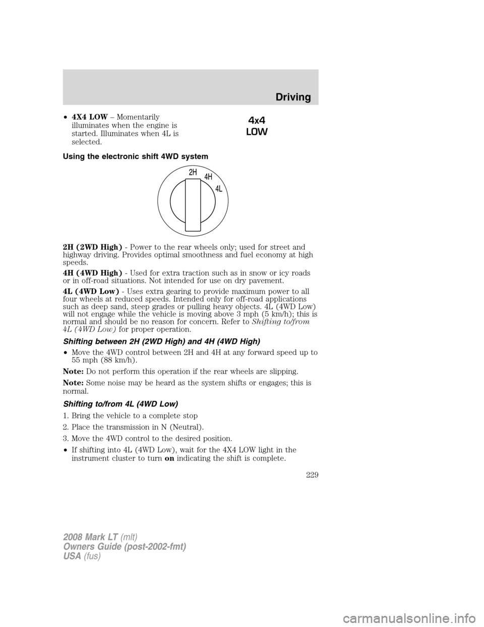 LINCOLN MARK LT 2008 User Guide •4X4 LOW– Momentarily
illuminates when the engine is
started. Illuminates when 4L is
selected.
Using the electronic shift 4WD system
2H (2WD High)- Power to the rear wheels only; used for street a