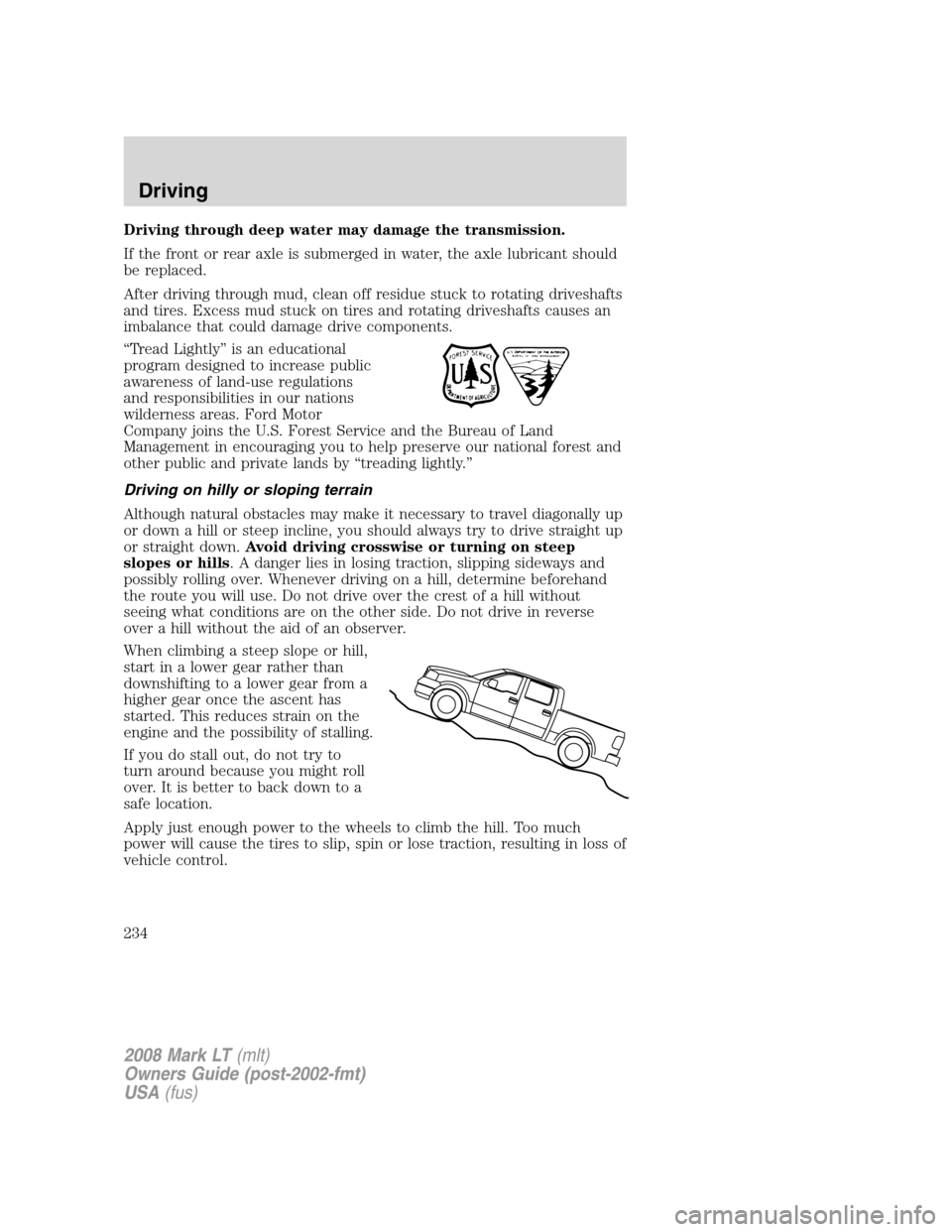LINCOLN MARK LT 2008 Service Manual Driving through deep water may damage the transmission.
If the front or rear axle is submerged in water, the axle lubricant should
be replaced.
After driving through mud, clean off residue stuck to ro LINCOLN MARK LT 2008 Service Manual Driving through deep water may damage the transmission.
If the front or rear axle is submerged in water, the axle lubricant should
be replaced.
After driving through mud, clean off residue stuck to ro