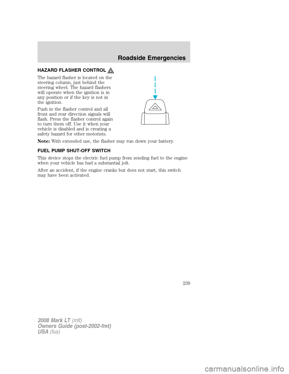 LINCOLN MARK LT 2008 User Guide HAZARD FLASHER CONTROL
The hazard flasher is located on the
steering column, just behind the
steering wheel. The hazard flashers
will operate when the ignition is in
any position or if the key is not 