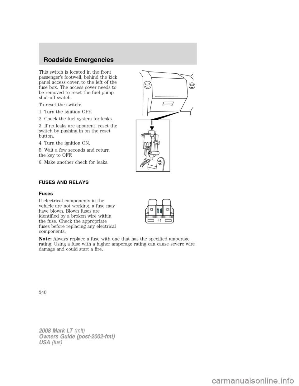 LINCOLN MARK LT 2008 Owners Manual This switch is located in the front
passenger’s footwell, behind the kick
panel access cover, to the left of the
fuse box. The access cover needs to
be removed to reset the fuel pump
shut-off switch LINCOLN MARK LT 2008 Owners Manual This switch is located in the front
passenger’s footwell, behind the kick
panel access cover, to the left of the
fuse box. The access cover needs to
be removed to reset the fuel pump
shut-off switch