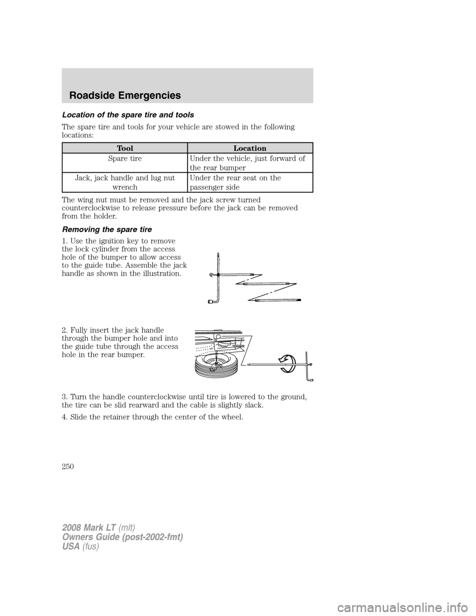 LINCOLN MARK LT 2008 Owners Guide Location of the spare tire and tools
The spare tire and tools for your vehicle are stowed in the following
locations:
Tool Location
Spare tire Under the vehicle, just forward of
the rear bumper
Jack, LINCOLN MARK LT 2008 Owners Guide Location of the spare tire and tools
The spare tire and tools for your vehicle are stowed in the following
locations:
Tool Location
Spare tire Under the vehicle, just forward of
the rear bumper
Jack,