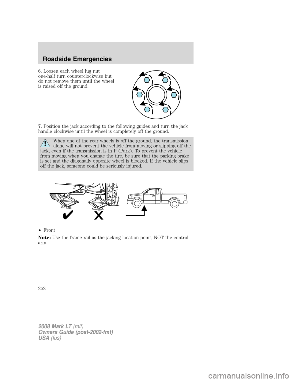 LINCOLN MARK LT 2008 Owners Manual 6. Loosen each wheel lug nut
one-half turn counterclockwise but
do not remove them until the wheel
is raised off the ground.
7. Position the jack according to the following guides and turn the jack
ha LINCOLN MARK LT 2008 Owners Manual 6. Loosen each wheel lug nut
one-half turn counterclockwise but
do not remove them until the wheel
is raised off the ground.
7. Position the jack according to the following guides and turn the jack
ha