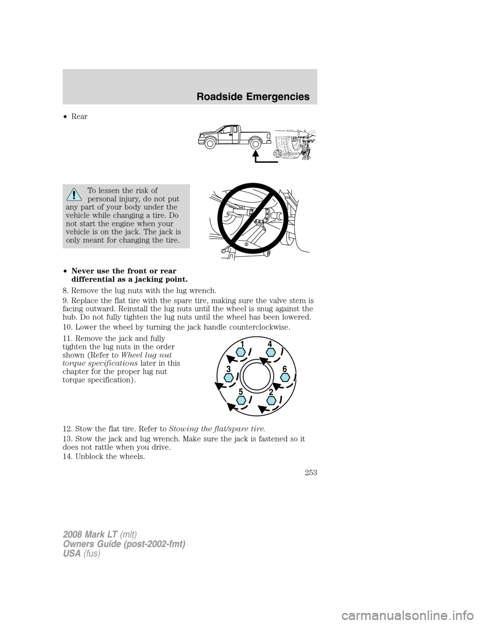 LINCOLN MARK LT 2008 Service Manual •Rear
To lessen the risk of
personal injury, do not put
any part of your body under the
vehicle while changing a tire. Do
not start the engine when your
vehicle is on the jack. The jack is
only mean LINCOLN MARK LT 2008 Service Manual •Rear
To lessen the risk of
personal injury, do not put
any part of your body under the
vehicle while changing a tire. Do
not start the engine when your
vehicle is on the jack. The jack is
only mean