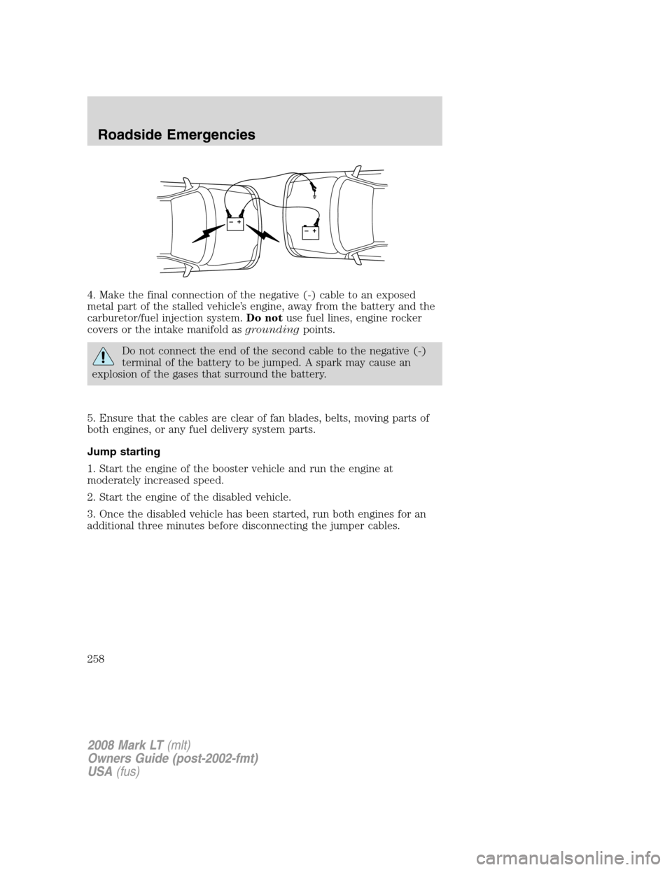 LINCOLN MARK LT 2008 Service Manual 4. Make the final connection of the negative (-) cable to an exposed
metal part of the stalled vehicle’s engine, away from the battery and the
carburetor/fuel injection system.Do notuse fuel lines, LINCOLN MARK LT 2008 Service Manual 4. Make the final connection of the negative (-) cable to an exposed
metal part of the stalled vehicle’s engine, away from the battery and the
carburetor/fuel injection system.Do notuse fuel lines,