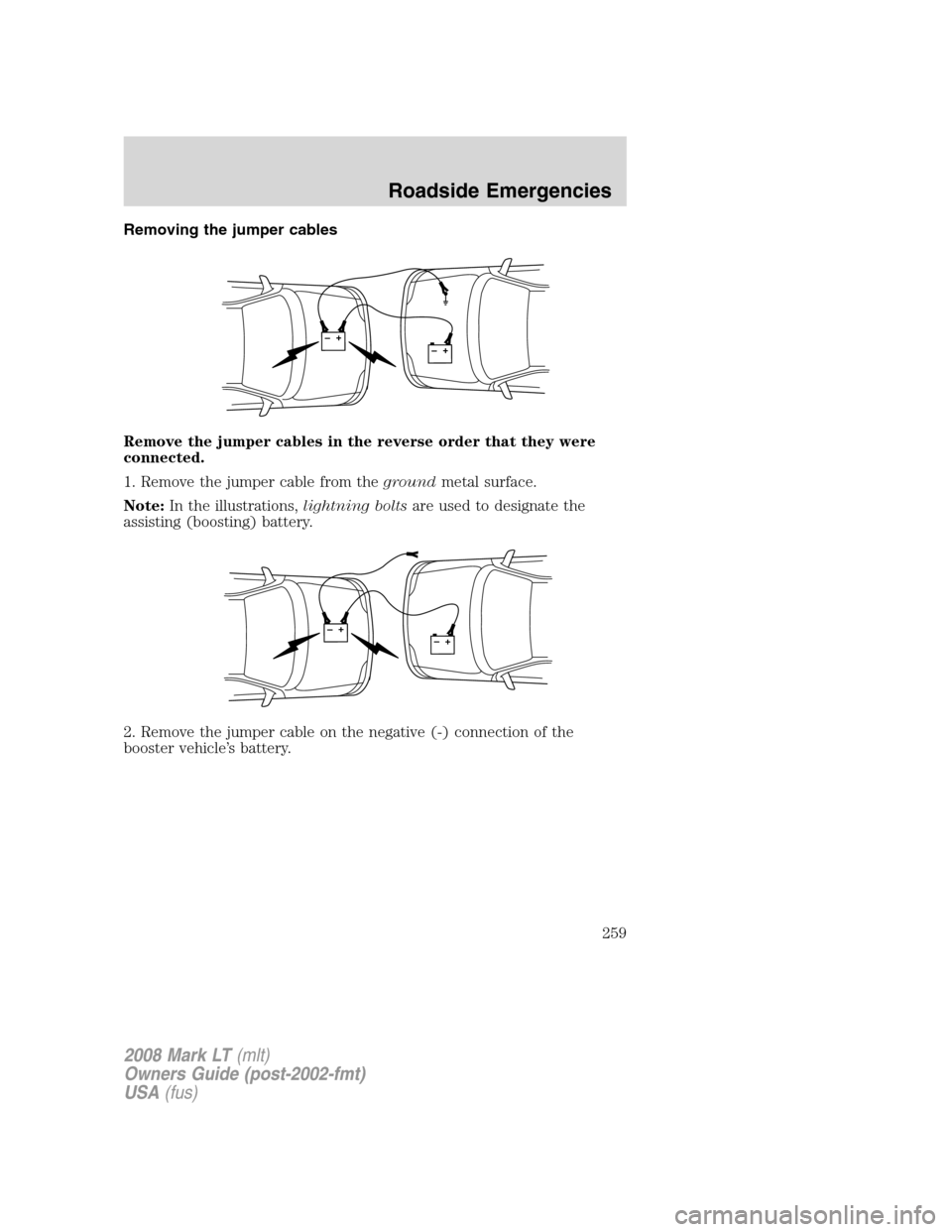 LINCOLN MARK LT 2008 Owners Manual Removing the jumper cables
Remove the jumper cables in the reverse order that they were
connected.
1. Remove the jumper cable from thegroundmetal surface.
Note:In the illustrations,lightning boltsare LINCOLN MARK LT 2008 Owners Manual Removing the jumper cables
Remove the jumper cables in the reverse order that they were
connected.
1. Remove the jumper cable from thegroundmetal surface.
Note:In the illustrations,lightning boltsare