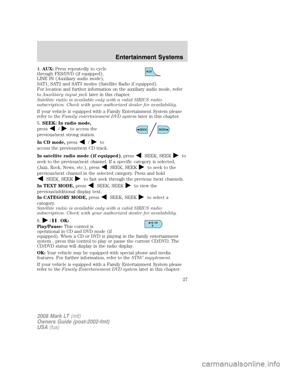 LINCOLN MARK LT 2008 Owners Manual 4.AUX:Press repeatedly to cycle
through FES/DVD (if equipped),
LINE IN (Auxiliary audio mode),
SAT1, SAT2 and SAT3 modes (Satellite Radio if equipped).
For location and further information on the auxi LINCOLN MARK LT 2008 Owners Manual 4.AUX:Press repeatedly to cycle
through FES/DVD (if equipped),
LINE IN (Auxiliary audio mode),
SAT1, SAT2 and SAT3 modes (Satellite Radio if equipped).
For location and further information on the auxi