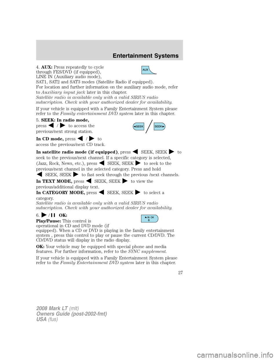 LINCOLN MARK LT 2008  Owners Manual 4.AUX:Press repeatedly to cycle
through FES/DVD (if equipped),
LINE IN (Auxiliary audio mode),
SAT1, SAT2 and SAT3 modes (Satellite Radio if equipped).
For location and further information on the auxi