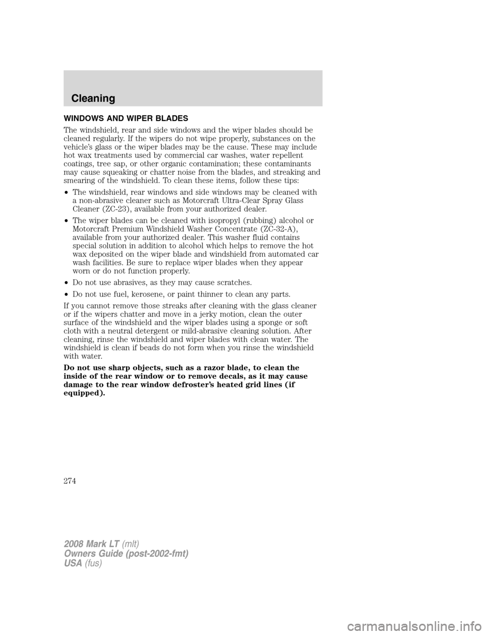 LINCOLN MARK LT 2008 Owners Manual WINDOWS AND WIPER BLADES
The windshield, rear and side windows and the wiper blades should be
cleaned regularly. If the wipers do not wipe properly, substances on the
vehicle’s glass or the wiper bl LINCOLN MARK LT 2008 Owners Manual WINDOWS AND WIPER BLADES
The windshield, rear and side windows and the wiper blades should be
cleaned regularly. If the wipers do not wipe properly, substances on the
vehicle’s glass or the wiper bl