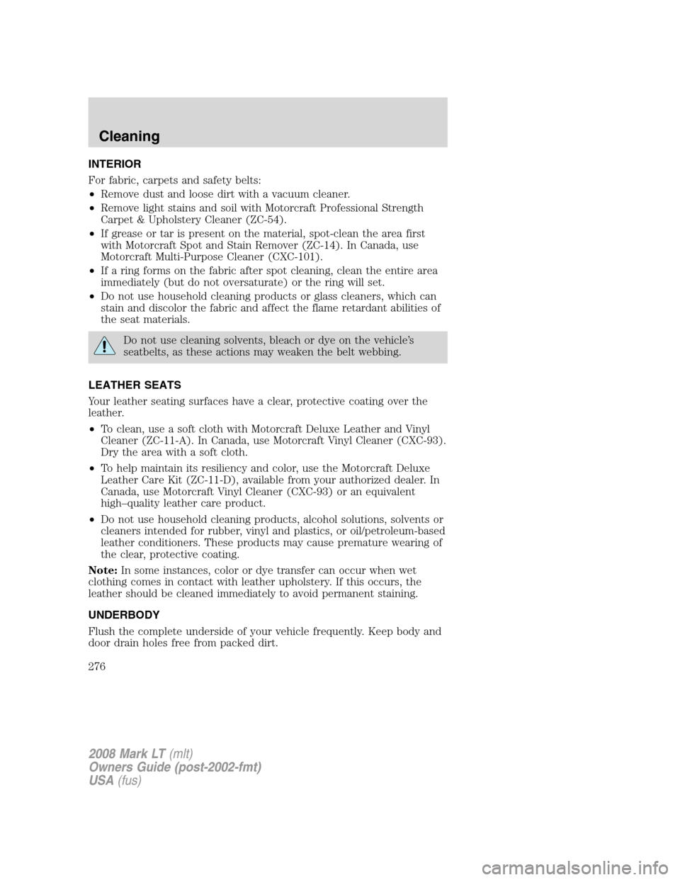LINCOLN MARK LT 2008 Owners Manual INTERIOR
For fabric, carpets and safety belts:
•Remove dust and loose dirt with a vacuum cleaner.
•Remove light stains and soil with Motorcraft Professional Strength
Carpet & Upholstery Cleaner (Z LINCOLN MARK LT 2008 Owners Manual INTERIOR
For fabric, carpets and safety belts:
•Remove dust and loose dirt with a vacuum cleaner.
•Remove light stains and soil with Motorcraft Professional Strength
Carpet & Upholstery Cleaner (Z