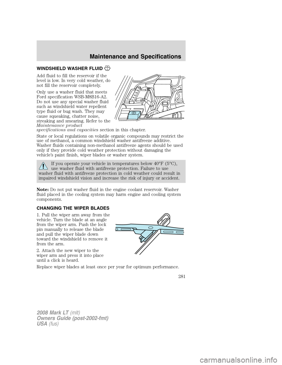 LINCOLN MARK LT 2008 Workshop Manual WINDSHIELD WASHER FLUID
Add fluid to fill the reservoir if the
level is low. In very cold weather, do
not fill the reservoir completely.
Only use a washer fluid that meets
Ford specification WSB-M8B16 LINCOLN MARK LT 2008 Workshop Manual WINDSHIELD WASHER FLUID
Add fluid to fill the reservoir if the
level is low. In very cold weather, do
not fill the reservoir completely.
Only use a washer fluid that meets
Ford specification WSB-M8B16