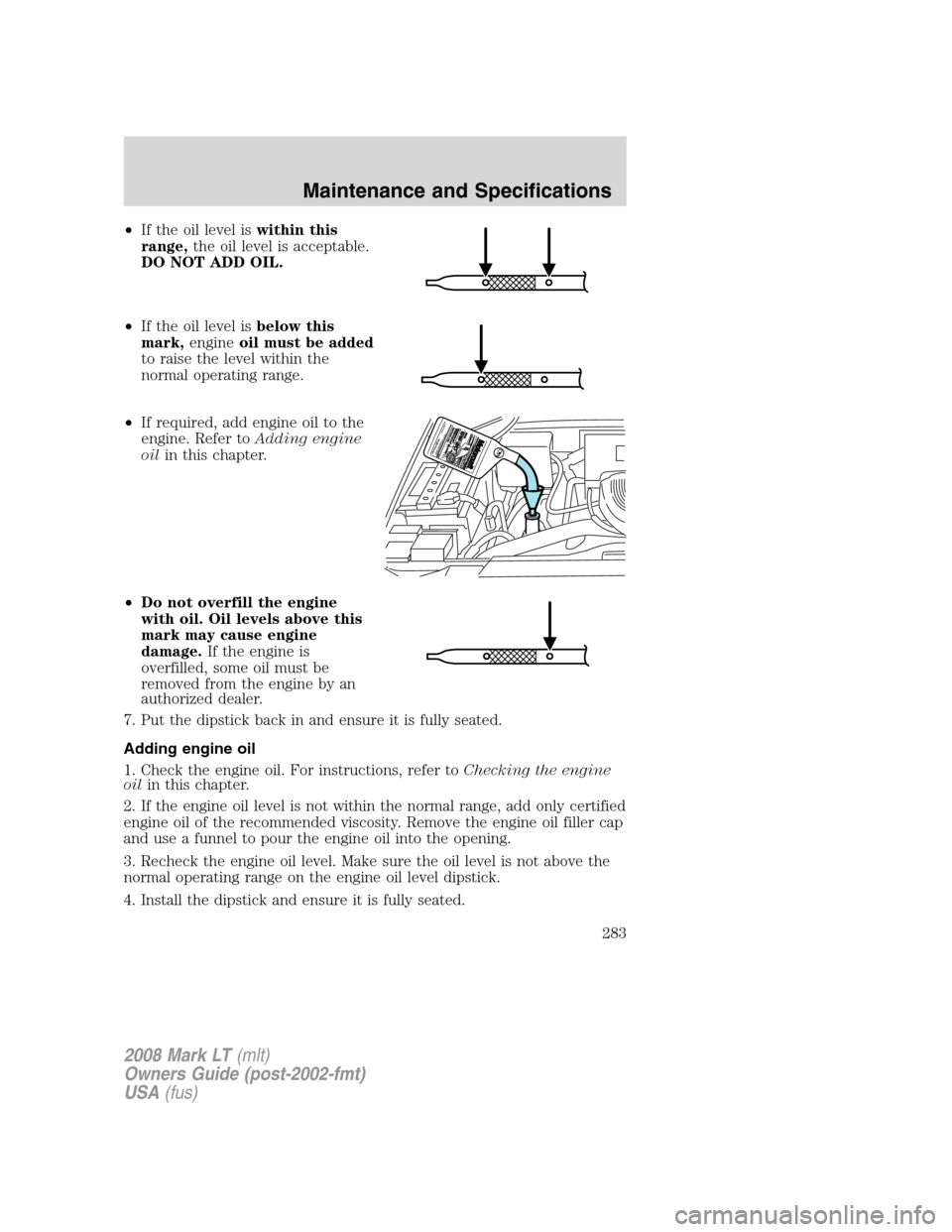 LINCOLN MARK LT 2008 User Guide •If the oil level iswithin this
range,the oil level is acceptable.
DO NOT ADD OIL.
•If the oil level isbelow this
mark,engineoil must be added
to raise the level within the
normal operating range. LINCOLN MARK LT 2008 User Guide •If the oil level iswithin this
range,the oil level is acceptable.
DO NOT ADD OIL.
•If the oil level isbelow this
mark,engineoil must be added
to raise the level within the
normal operating range.