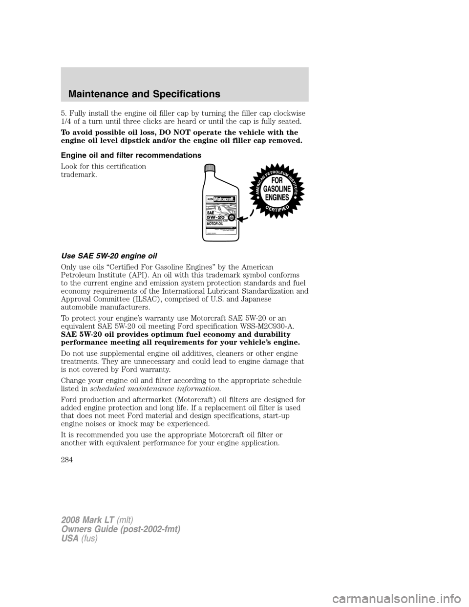 LINCOLN MARK LT 2008 Workshop Manual 5. Fully install the engine oil filler cap by turning the filler cap clockwise
1/4 of a turn until three clicks are heard or until the cap is fully seated.
To avoid possible oil loss, DO NOT operate t LINCOLN MARK LT 2008 Workshop Manual 5. Fully install the engine oil filler cap by turning the filler cap clockwise
1/4 of a turn until three clicks are heard or until the cap is fully seated.
To avoid possible oil loss, DO NOT operate t