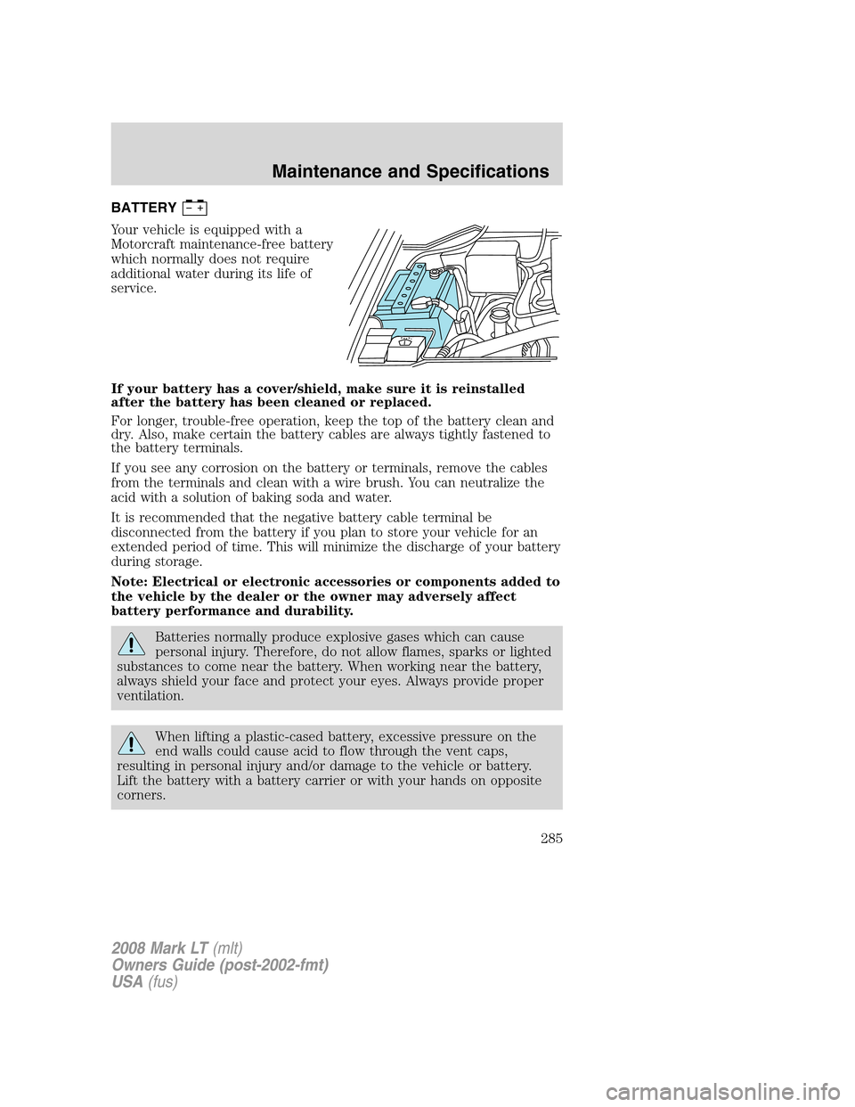 LINCOLN MARK LT 2008 Owners Manual BATTERY
Your vehicle is equipped with a
Motorcraft maintenance-free battery
which normally does not require
additional water during its life of
service.
If your battery has a cover/shield, make sure i LINCOLN MARK LT 2008 Owners Manual BATTERY
Your vehicle is equipped with a
Motorcraft maintenance-free battery
which normally does not require
additional water during its life of
service.
If your battery has a cover/shield, make sure i