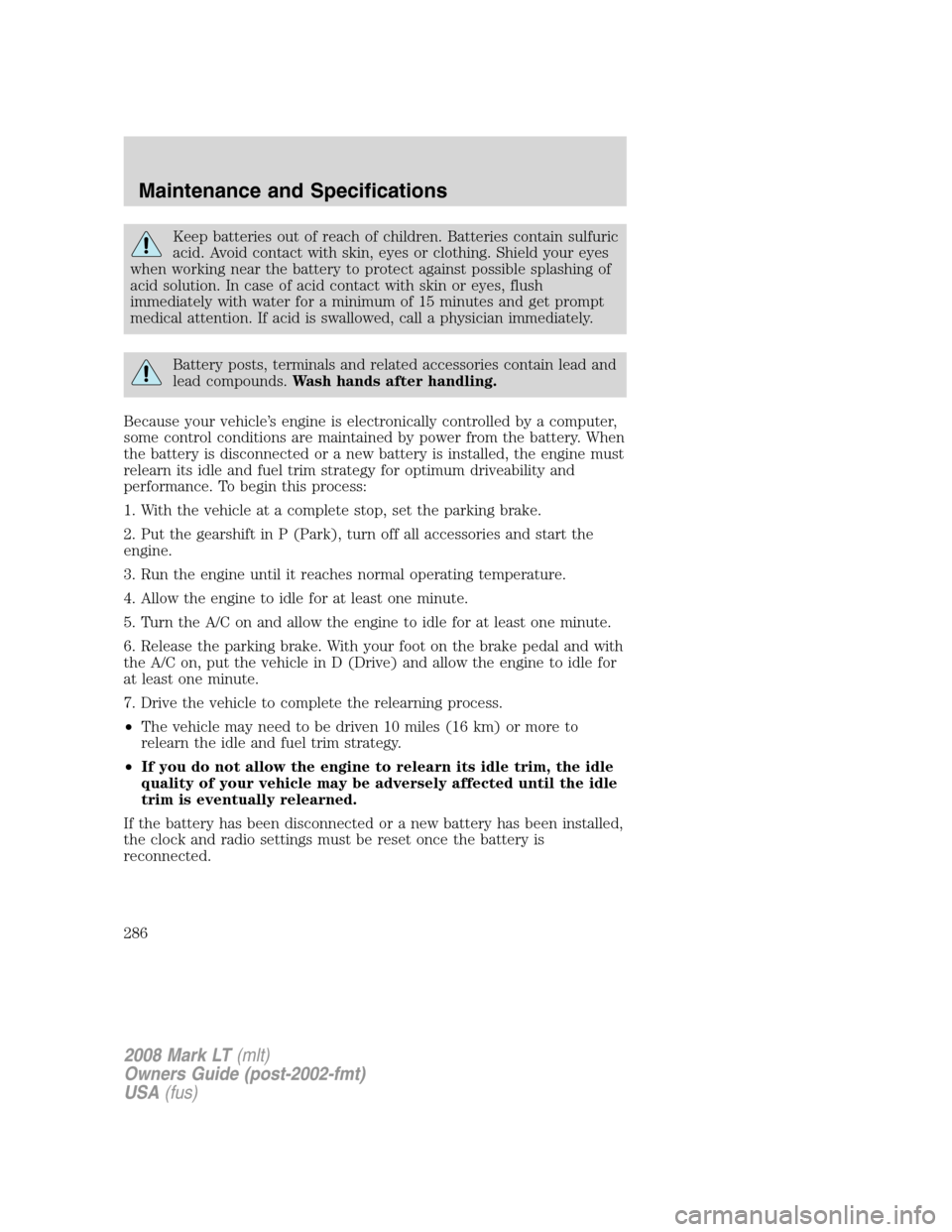 LINCOLN MARK LT 2008 Owners Manual Keep batteries out of reach of children. Batteries contain sulfuric
acid. Avoid contact with skin, eyes or clothing. Shield your eyes
when working near the battery to protect against possible splashin LINCOLN MARK LT 2008 Owners Manual Keep batteries out of reach of children. Batteries contain sulfuric
acid. Avoid contact with skin, eyes or clothing. Shield your eyes
when working near the battery to protect against possible splashin