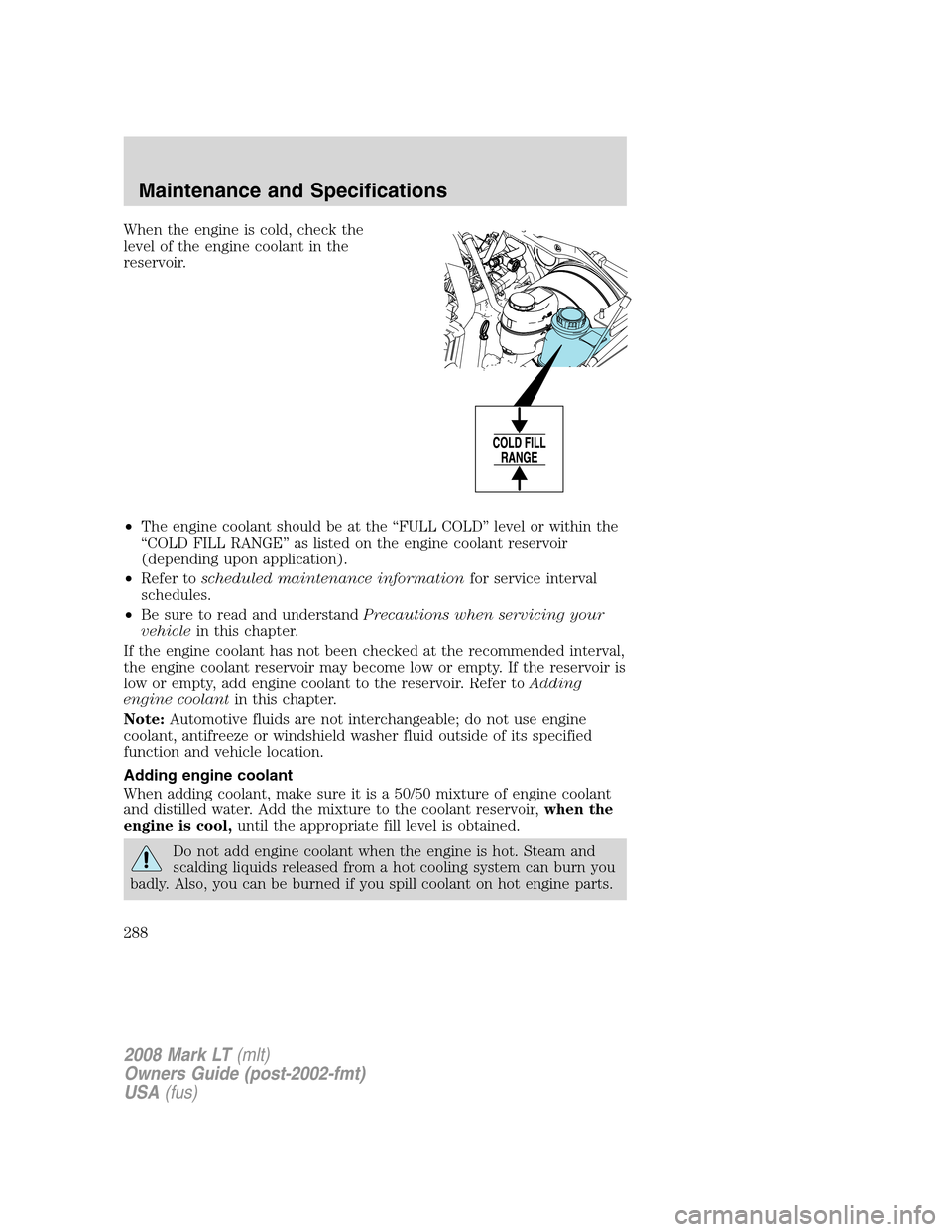 LINCOLN MARK LT 2008 Repair Manual When the engine is cold, check the
level of the engine coolant in the
reservoir.
•The engine coolant should be at the “FULL COLD” level or within the
“COLD FILL RANGE” as listed on the engin LINCOLN MARK LT 2008 Repair Manual When the engine is cold, check the
level of the engine coolant in the
reservoir.
•The engine coolant should be at the “FULL COLD” level or within the
“COLD FILL RANGE” as listed on the engin