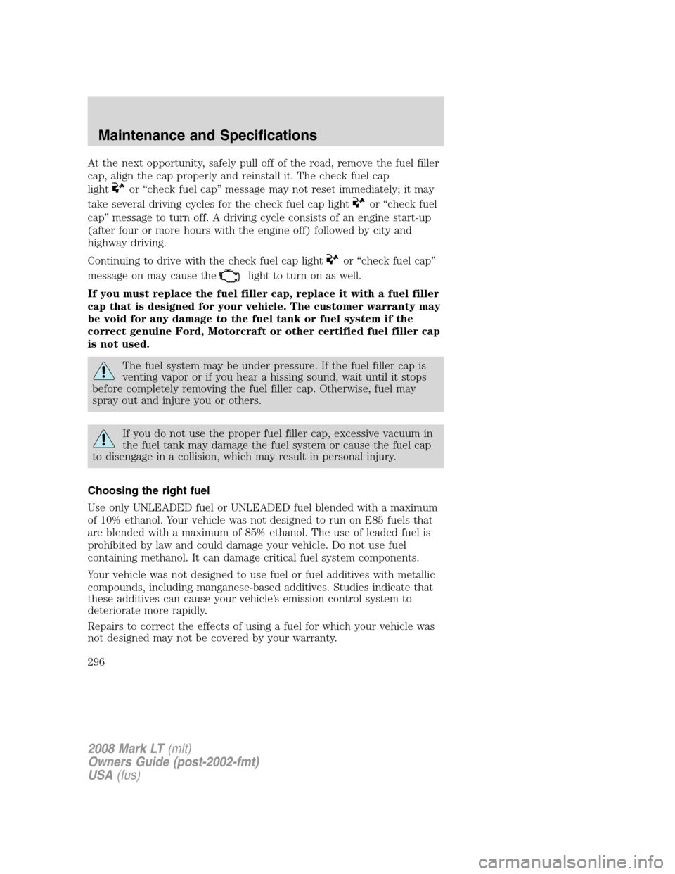 LINCOLN MARK LT 2008 User Guide At the next opportunity, safely pull off of the road, remove the fuel filler
cap, align the cap properly and reinstall it. The check fuel cap
light
or “check fuel cap” message may not reset immedi