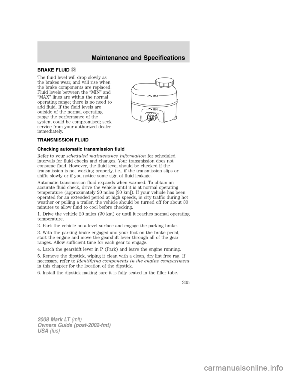 LINCOLN MARK LT 2008  Owners Manual BRAKE FLUID
The fluid level will drop slowly as
the brakes wear, and will rise when
the brake components are replaced.
Fluid levels between the “MIN” and
“MAX” lines are within the normal
oper