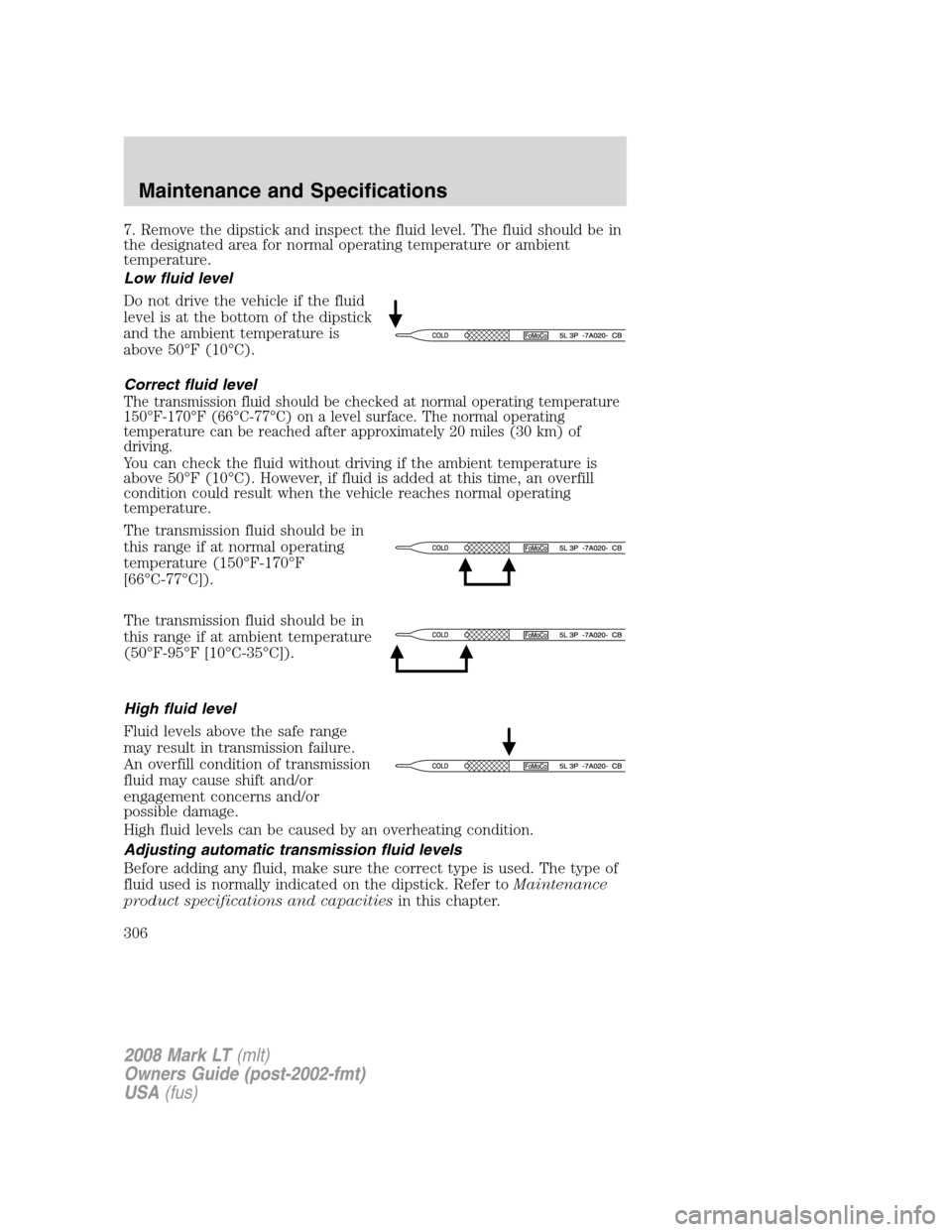 LINCOLN MARK LT 2008  Owners Manual 7. Remove the dipstick and inspect the fluid level. The fluid should be in
the designated area for normal operating temperature or ambient
temperature.
Low fluid level
Do not drive the vehicle if the 