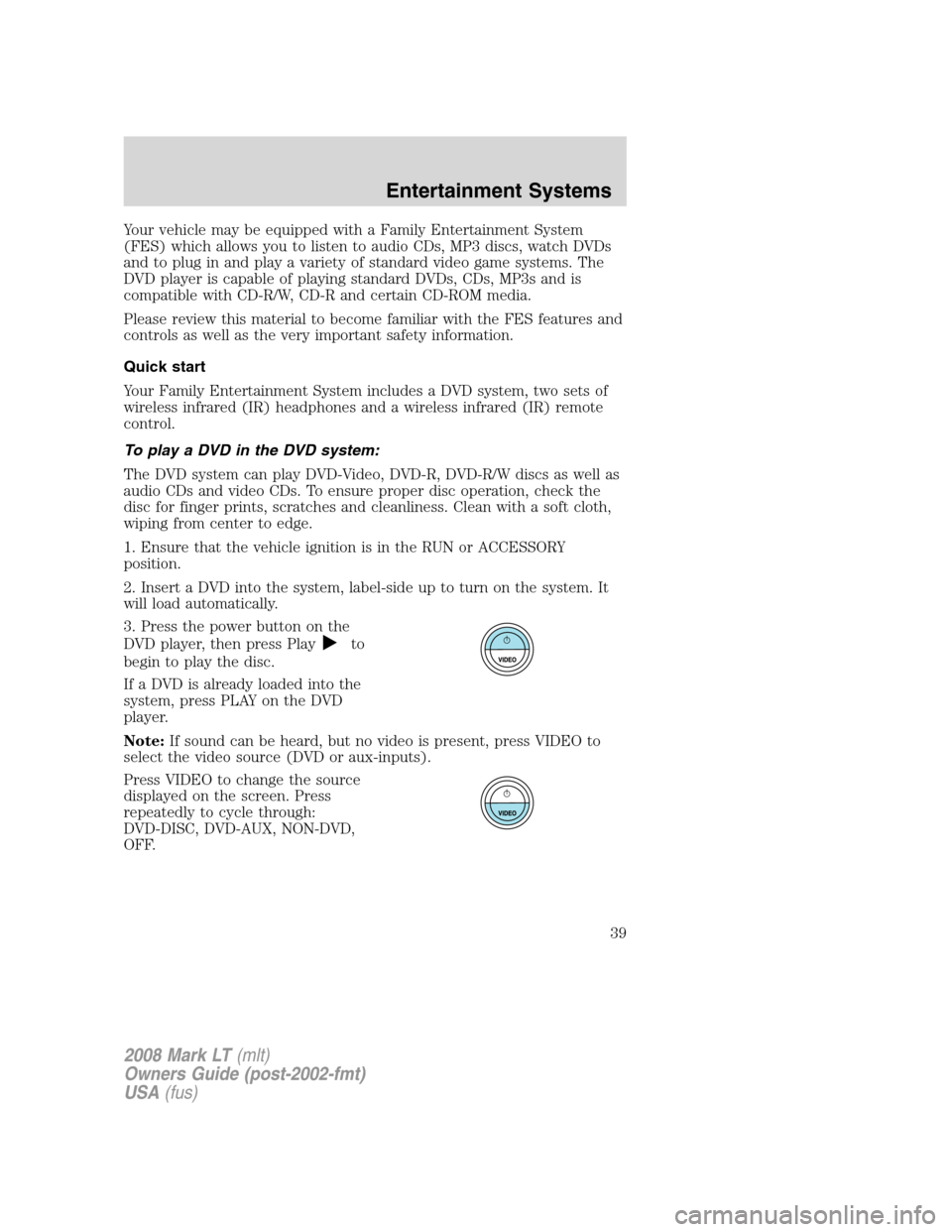 LINCOLN MARK LT 2008 Owners Guide Your vehicle may be equipped with a Family Entertainment System
(FES) which allows you to listen to audio CDs, MP3 discs, watch DVDs
and to plug in and play a variety of standard video game systems. T LINCOLN MARK LT 2008 Owners Guide Your vehicle may be equipped with a Family Entertainment System
(FES) which allows you to listen to audio CDs, MP3 discs, watch DVDs
and to plug in and play a variety of standard video game systems. T
