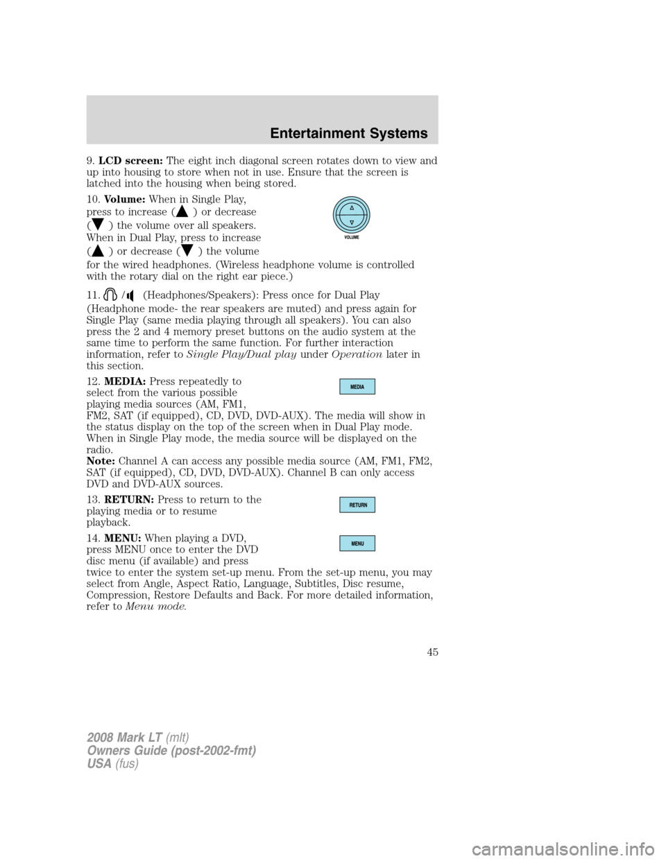 LINCOLN MARK LT 2008 Service Manual 9.LCD screen:The eight inch diagonal screen rotates down to view and
up into housing to store when not in use. Ensure that the screen is
latched into the housing when being stored.
10.Volume:When in S