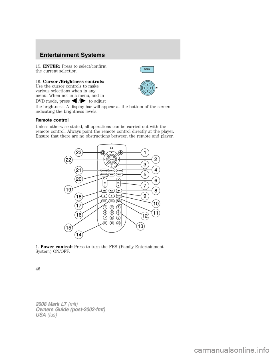 LINCOLN MARK LT 2008 Service Manual 15.ENTER:Press to select/confirm
the current selection.
16.Cursor /Brightness controls:
Use the cursor controls to make
various selections when in any
menu. When not in a menu, and in
DVD mode, press
