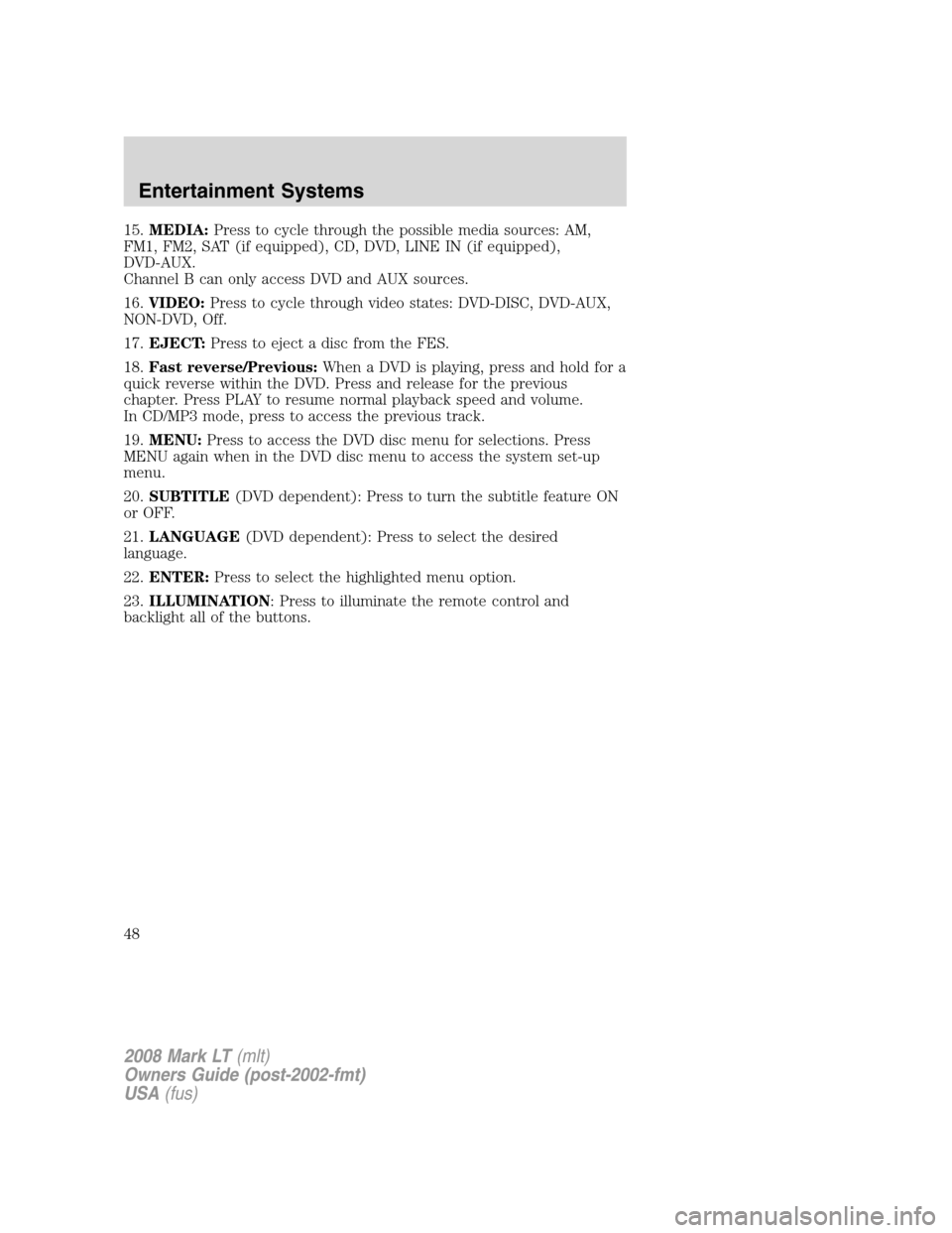 LINCOLN MARK LT 2008 Service Manual 15.MEDIA:Press to cycle through the possible media sources: AM,
FM1, FM2, SAT (if equipped), CD, DVD, LINE IN (if equipped),
DVD-AUX.
Channel B can only access DVD and AUX sources.
16.VIDEO:Press to c