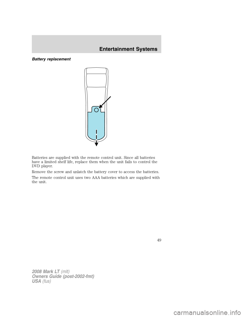LINCOLN MARK LT 2008 Service Manual Battery replacement
Batteries are supplied with the remote control unit. Since all batteries
have a limited shelf life, replace them when the unit fails to control the
DVD player.
Remove the screw and LINCOLN MARK LT 2008 Service Manual Battery replacement
Batteries are supplied with the remote control unit. Since all batteries
have a limited shelf life, replace them when the unit fails to control the
DVD player.
Remove the screw and