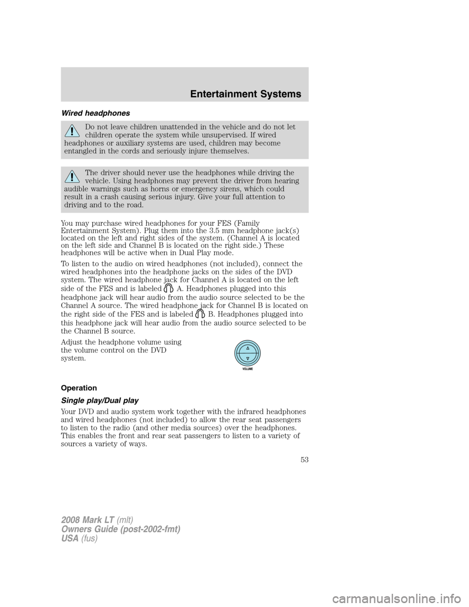 LINCOLN MARK LT 2008  Owners Manual Wired headphones
Do not leave children unattended in the vehicle and do not let
children operate the system while unsupervised. If wired
headphones or auxiliary systems are used, children may become
e