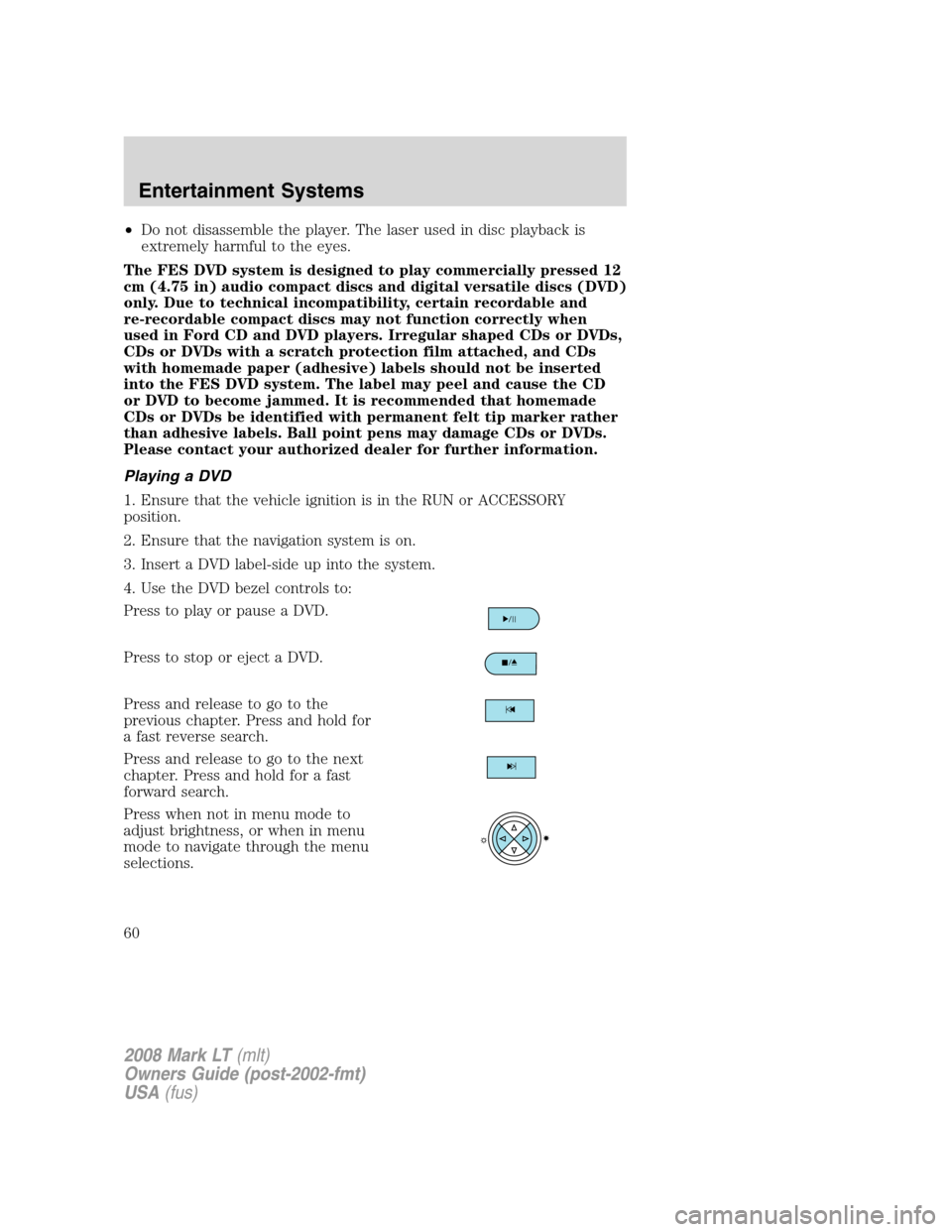 LINCOLN MARK LT 2008 Owners Manual •Do not disassemble the player. The laser used in disc playback is
extremely harmful to the eyes.
The FES DVD system is designed to play commercially pressed 12
cm (4.75 in) audio compact discs and LINCOLN MARK LT 2008 Owners Manual •Do not disassemble the player. The laser used in disc playback is
extremely harmful to the eyes.
The FES DVD system is designed to play commercially pressed 12
cm (4.75 in) audio compact discs and