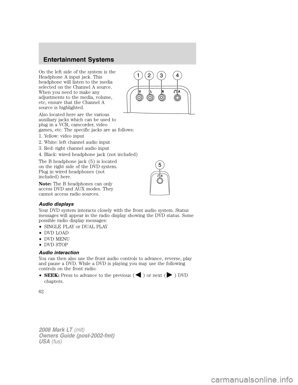 LINCOLN MARK LT 2008 Repair Manual On the left side of the system is the
Headphone A input jack. This
headphone will listen to the media
selected on the Channel A source.
When you need to make any
adjustments to the media, volume,
etc, LINCOLN MARK LT 2008 Repair Manual On the left side of the system is the
Headphone A input jack. This
headphone will listen to the media
selected on the Channel A source.
When you need to make any
adjustments to the media, volume,
etc,
