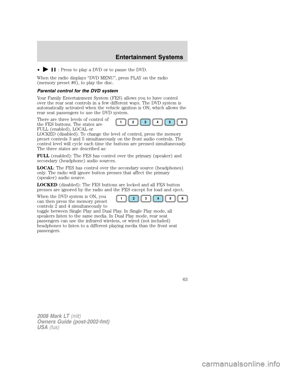 LINCOLN MARK LT 2008  Owners Manual •: Press to play a DVD or to pause the DVD.
When the radio displays “DVD MENU”, press PLAY on the radio
(memory preset #6), to play the disc.
Parental control for the DVD system
Your Family Ente