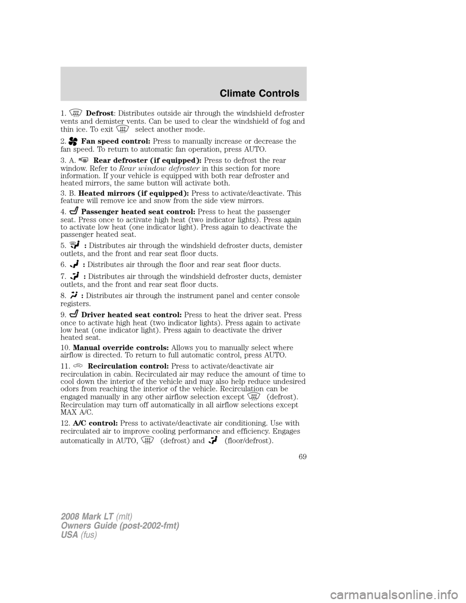 LINCOLN MARK LT 2008  Owners Manual 1.Defrost: Distributes outside air through the windshield defroster
vents and demister vents. Can be used to clear the windshield of fog and
thin ice. To exit
select another mode.
2.
Fan speed control